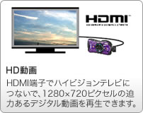 HD動画：ハイビジョンサイズで高画質な動画を撮影できるHD動画機能を搭載。