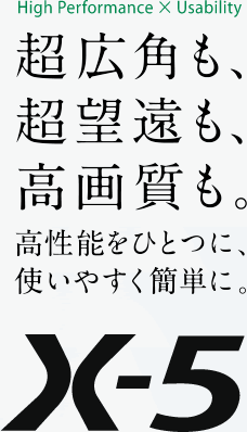 超広角も、超望遠も、高画質も。高性能をひとつに、使いやすく簡単に。X-5