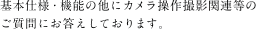 基本仕様・機能の他にカメラ操作撮影関連等のご質問にお答えしております。