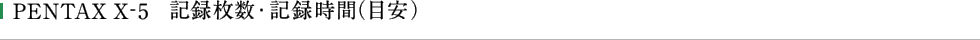 PENTAX X-5 記録枚数・記録時間（目安）