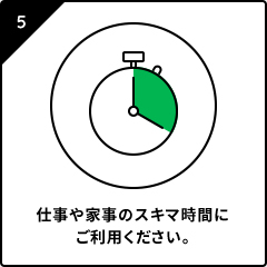 仕事や家事のスキマ時間にご利用ください。